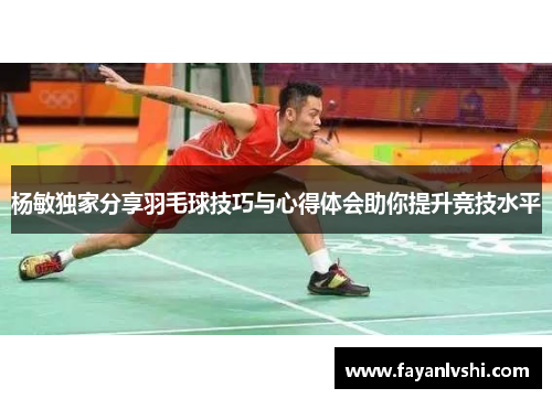 杨敏独家分享羽毛球技巧与心得体会助你提升竞技水平