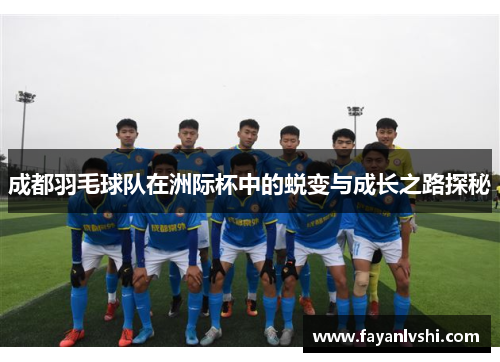 成都羽毛球队在洲际杯中的蜕变与成长之路探秘
