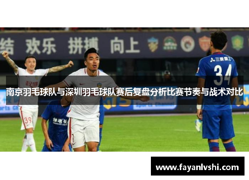 南京羽毛球队与深圳羽毛球队赛后复盘分析比赛节奏与战术对比
