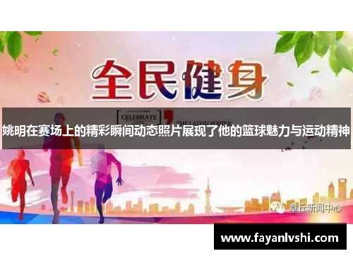 姚明在赛场上的精彩瞬间动态照片展现了他的篮球魅力与运动精神