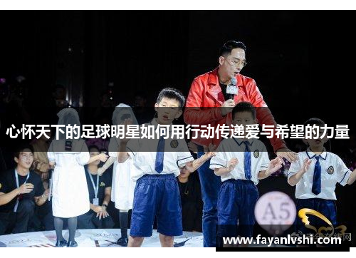 心怀天下的足球明星如何用行动传递爱与希望的力量