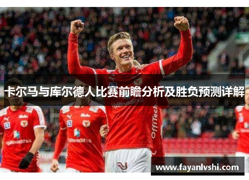 卡尔马与库尔德人比赛前瞻分析及胜负预测详解