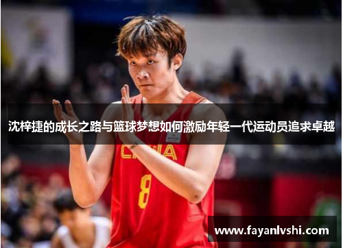 沈梓捷的成长之路与篮球梦想如何激励年轻一代运动员追求卓越
