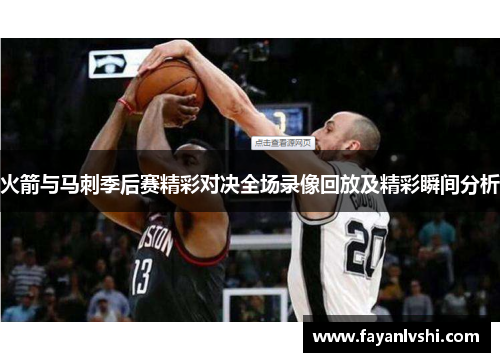 火箭与马刺季后赛精彩对决全场录像回放及精彩瞬间分析