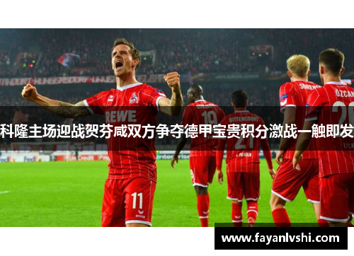 科隆主场迎战贺芬咸双方争夺德甲宝贵积分激战一触即发